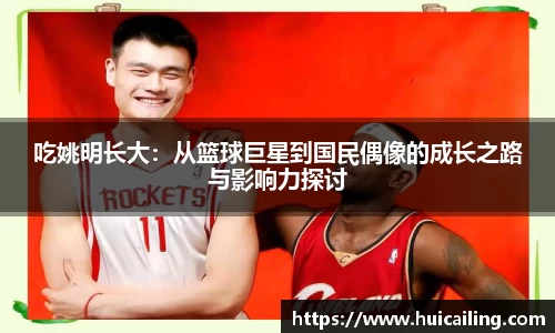 吃姚明长大：从篮球巨星到国民偶像的成长之路与影响力探讨