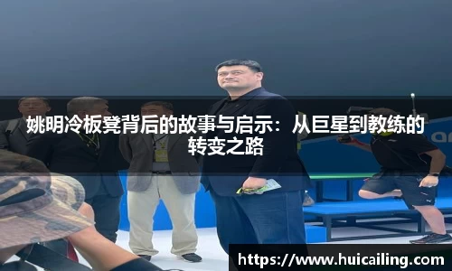 姚明冷板凳背后的故事与启示：从巨星到教练的转变之路