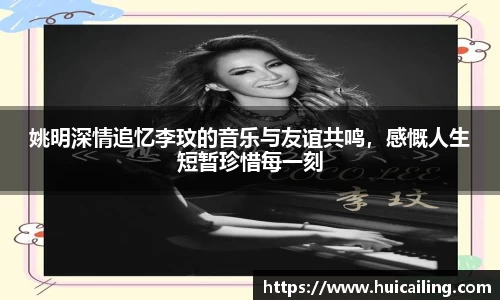 姚明深情追忆李玟的音乐与友谊共鸣，感慨人生短暂珍惜每一刻