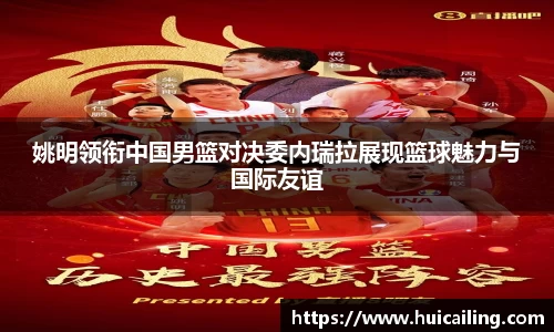 姚明领衔中国男篮对决委内瑞拉展现篮球魅力与国际友谊