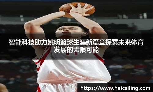 智能科技助力姚明篮球生涯新篇章探索未来体育发展的无限可能
