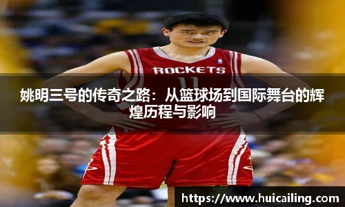 姚明三号的传奇之路：从篮球场到国际舞台的辉煌历程与影响
