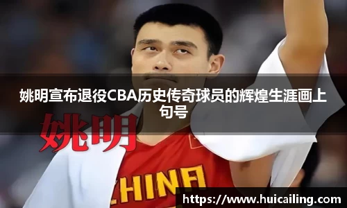 姚明宣布退役CBA历史传奇球员的辉煌生涯画上句号
