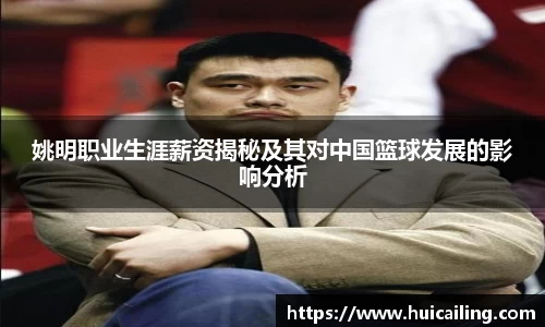 姚明职业生涯薪资揭秘及其对中国篮球发展的影响分析