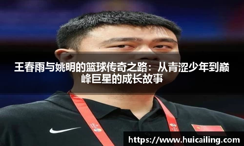 王春雨与姚明的篮球传奇之路：从青涩少年到巅峰巨星的成长故事