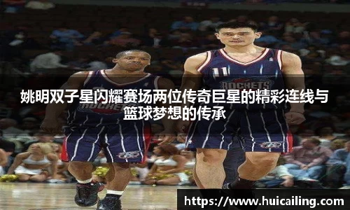 姚明双子星闪耀赛场两位传奇巨星的精彩连线与篮球梦想的传承