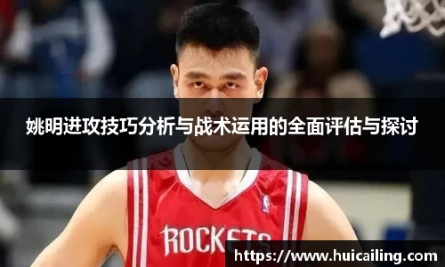 姚明进攻技巧分析与战术运用的全面评估与探讨