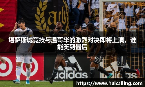堪萨斯城竞技与温哥华的激烈对决即将上演，谁能笑到最后