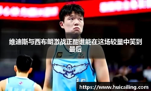 维迪斯与西布朗激战正酣谁能在这场较量中笑到最后